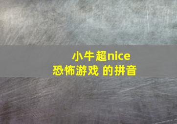 小牛超nice恐怖游戏 的拼音